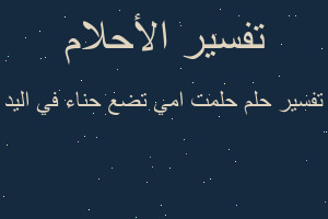 تفسير حلمت امي تضع حناء في اليد في المنام