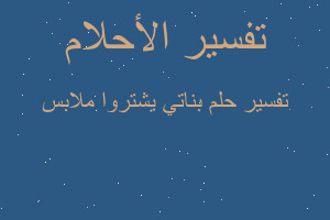 تفسير بناتي يشتروا ملابس في المنام