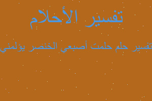 تفسير حلمت أصبعي الخنصر يؤلمني في المنام تفسير حلمت أصبعي الخنصر يؤلمني في المنام