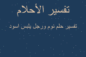 تفسير نوم ورجل يلبس اسود في المنام