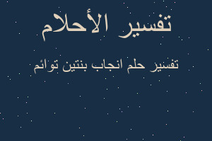 تفسير انجاب بنتين توائم في المنام