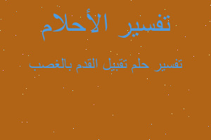 تفسير تقبيل القدم بالغصب في المنام