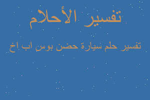 تفسير سيارة حضن بوس اب اخ في المنام تفسير سيارة حضن بوس اب اخ في المنام