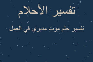 تفسير موت مديري في العمل في المنام تفسير موت مديري في العمل في المنام