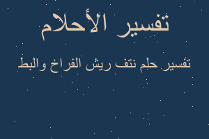 تفسير نتف ريش الفراخ والبط في المنام تفسير نتف ريش الفراخ والبط في المنام