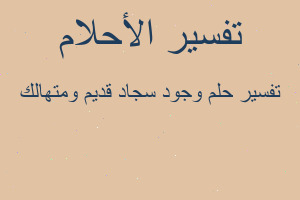 تفسير وجود سجاد قديم ومتهالك في المنام