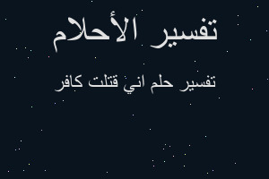 تفسير اني قتلت كافر في المنام تفسير اني قتلت كافر في المنام