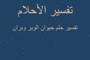 تفسير حيوان الوبر وبران في المنام