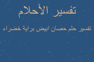 تفسير حصان ابيض براية خضراء في المنام