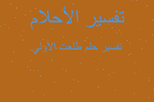 تفسير طلعت الأولي في المنام تفسير طلعت الأولي في المنام