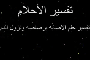 تفسير الاصابه برصاصه ونزول الدم في المنام