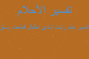 تفسير رايت ايادي اطفال قطعت وسق في المنام