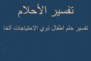 تفسير اطفال ذوي الاحتياجات الخا في المنام
