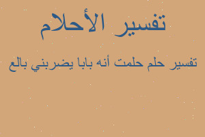 تفسير حلمت أنه بابا يضربني بالع في المنام تفسير حلمت أنه بابا يضربني بالع في المنام