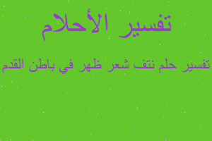 تفسير نتف شعر ظهر في باطن القدم في المنام