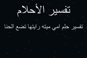 تفسير امي ميته رايتها تضع الحنا في المنام تفسير امي ميته رايتها تضع الحنا في المنام