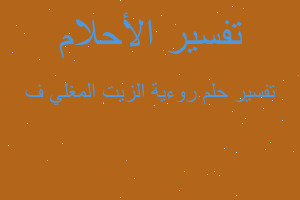 تفسير روءية الزيت المغلي ف في المنام