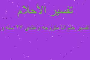 تفسير انا متزوجه وعندي ٢٧ سنه و في المنام تفسير انا متزوجه وعندي ٢٧ سنه و في المنام