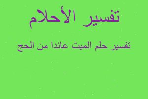 تفسير الميت عائدا من الحج في المنام تفسير الميت عائدا من الحج في المنام