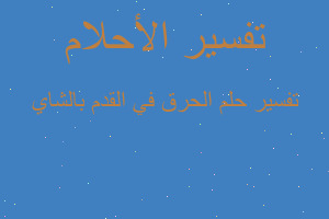 تفسير الحرق في القدم بالشاي في المنام تفسير الحرق في القدم بالشاي في المنام