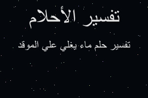 تفسير ماء يغلي علي الموقد في المنام