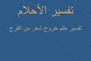 تفسير خروج شعر من الفرج في المنام