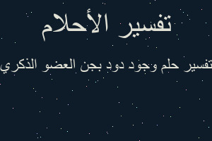 تفسير وجود دود بجن العضو الذكري في المنام
