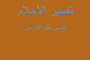 تفسير آلة زمن في المنام تفسير آلة زمن في المنام