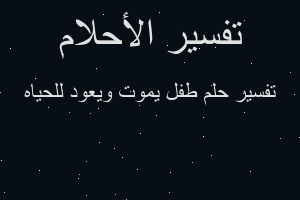 تفسير طفل يموت ويعود للحياه في المنام