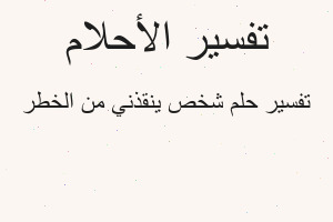 تفسير شخص ينقذني من الخطر في المنام تفسير شخص ينقذني من الخطر في المنام
