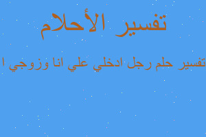 تفسير رجل ادخلي علي انا وزوجي ا في المنام