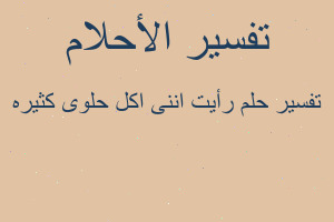 تفسير رأيت اننى اكل حلوى كثيره في المنام