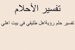تفسير رؤيةاهل طليقي في بيت اهلي في المنام