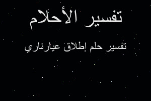 تفسير إطلاق عيارناري في المنام