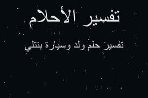 تفسير ولد وسيارة بنتلي في المنام تفسير ولد وسيارة بنتلي في المنام