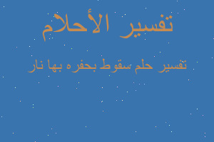 تفسير سقوط بحفره بها نار في المنام تفسير سقوط بحفره بها نار في المنام