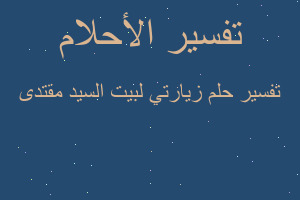 تفسير زيارتي لبيت السيد مقتدى في المنام تفسير زيارتي لبيت السيد مقتدى في المنام