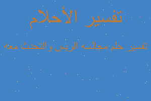 تفسير مجالسه الريس والتحدث معه في المنام تفسير مجالسه الريس والتحدث معه في المنام