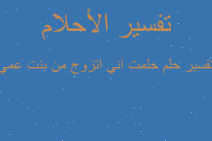 تفسير حلمت اني اتزوج من بنت عمي في المنام تفسير حلمت اني اتزوج من بنت عمي في المنام