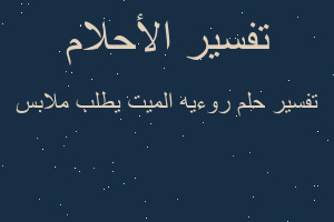 تفسير روءيه الميت يطلب ملابس في المنام