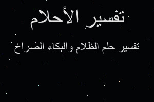 تفسير الظلام والبكاء الصراخ في المنام