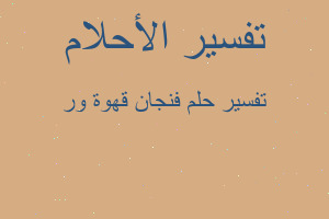 تفسير فنجان قهوة ور في المنام تفسير فنجان قهوة ور في المنام