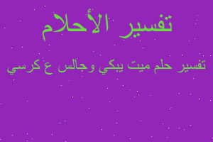 تفسير ميت يبكي وجالس ع كرسي في المنام تفسير ميت يبكي وجالس ع كرسي في المنام