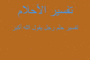 تفسير رجل يقول الله أكبر في المنام تفسير رجل يقول الله أكبر في المنام