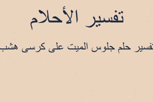 تفسير جلوس الميت على كرسى هشب في المنام تفسير جلوس الميت على كرسى هشب في المنام