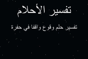 تفسير وقوع واقفا في حفرة في المنام