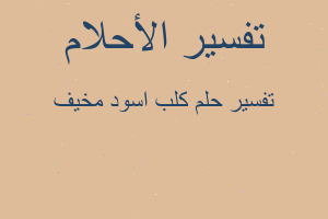 تفسير كلب اسود مخيف في المنام