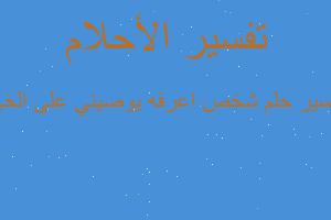 تفسير شخص اعرفه يوصيني على الخي في المنام تفسير شخص اعرفه يوصيني على الخي في المنام