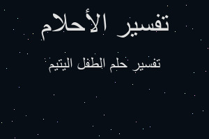تفسير الطفل اليتيم في المنام تفسير الطفل اليتيم في المنام