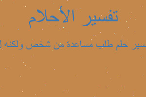 تفسير طلب مساعدة من شخص ولكنه ل في المنام تفسير طلب مساعدة من شخص ولكنه ل في المنام